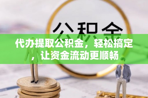 兰陵代办提取公积金，轻松搞定，让资金流动更顺畅
