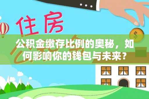 兰陵公积金缴存比例的奥秘，如何影响你的钱包与未来？