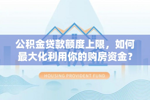 兰陵公积金贷款额度上限，如何最大化利用你的购房资金？