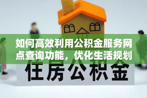 兰陵如何高效利用公积金服务网点查询功能，优化生活规划