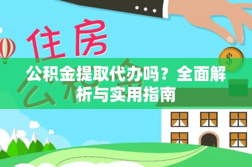 兰陵公积金提取代办吗？全面解析与实用指南