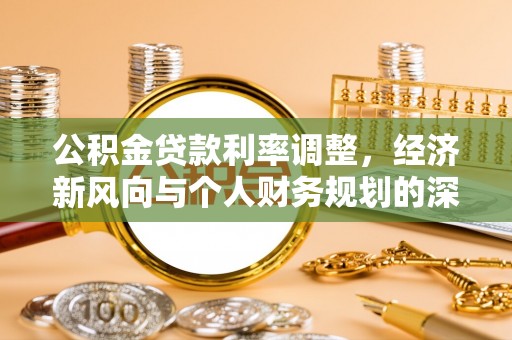 兰陵公积金贷款利率调整，经济新风向与个人财务规划的深远影响