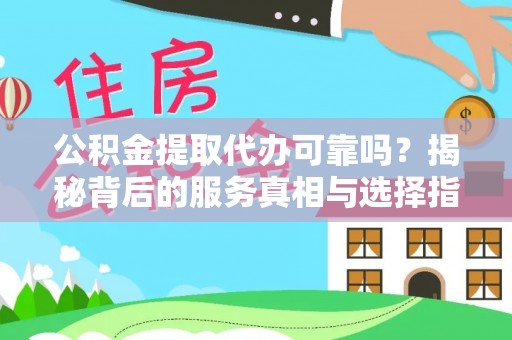 兰陵公积金提取代办可靠吗？揭秘背后的服务真相与选择指南