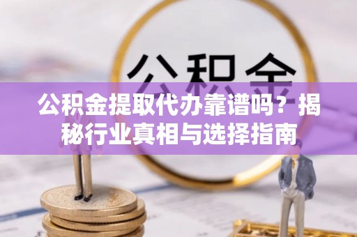 兰陵公积金提取代办靠谱吗？揭秘行业真相与选择指南