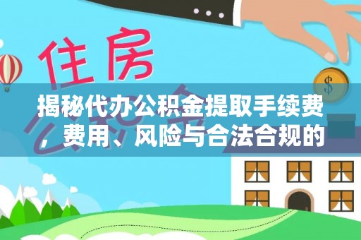 兰陵揭秘代办公积金提取手续费，费用、风险与合法合规的全解析