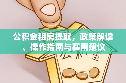 兰陵公积金租房提取，政策解读、操作指南与实用建议