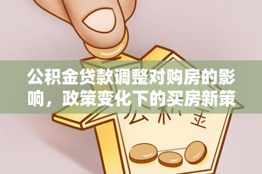 兰陵公积金贷款调整对购房的影响，政策变化下的买房新策略