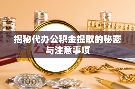 兰陵揭秘代办公积金提取的秘密与注意事项