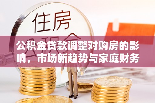兰陵公积金贷款调整对购房的影响，市场新趋势与家庭财务规划