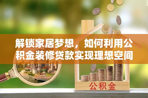 兰陵解锁家居梦想，如何利用公积金装修贷款实现理想空间