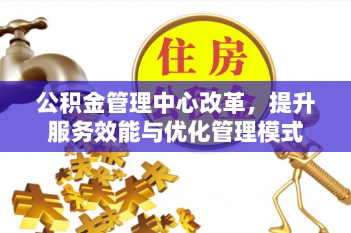 兰陵公积金管理中心改革，提升服务效能与优化管理模式