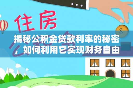 兰陵揭秘公积金贷款利率的秘密，如何利用它实现财务自由？
