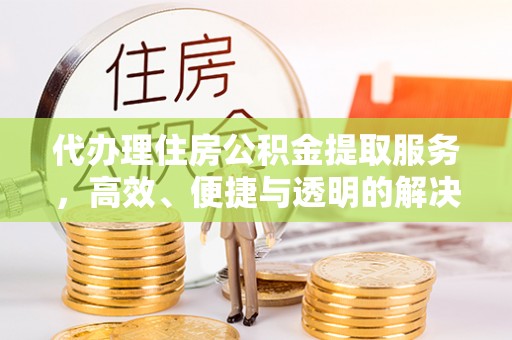 兰陵代办理住房公积金提取服务，高效、便捷与透明的解决方案