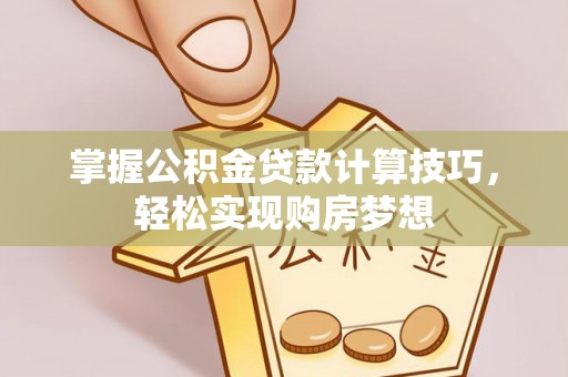 兰陵掌握公积金贷款计算技巧，轻松实现购房梦想
