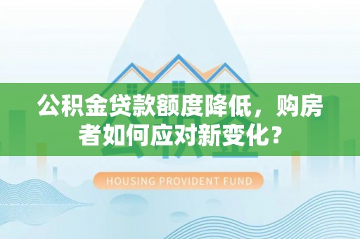 兰陵公积金贷款额度降低，购房者如何应对新变化？