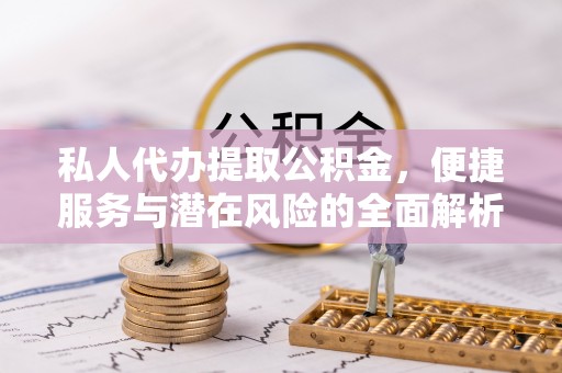 兰陵私人代办提取公积金，便捷服务与潜在风险的全面解析
