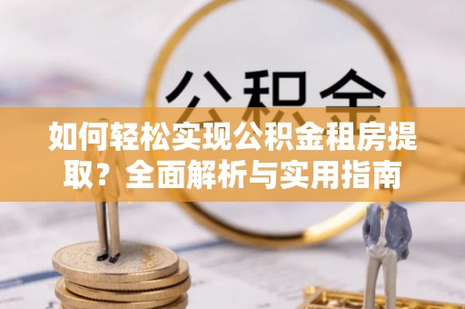 兰陵如何轻松实现公积金租房提取？全面解析与实用指南