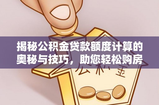 兰陵揭秘公积金贷款额度计算的奥秘与技巧，助您轻松购房