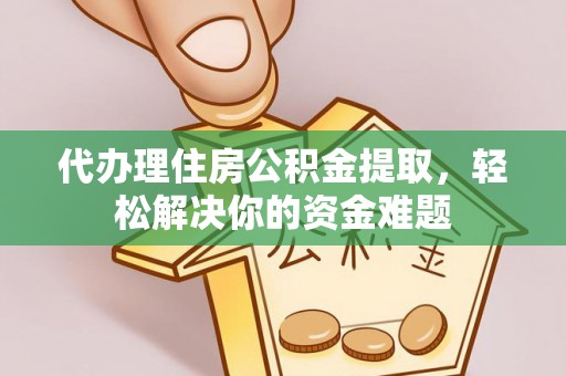 兰陵代办理住房公积金提取，轻松解决你的资金难题