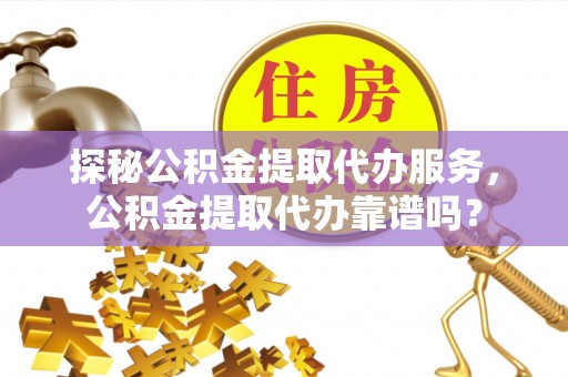 兰陵探秘公积金提取代办服务，公积金提取代办靠谱吗？