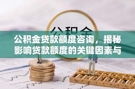 兰陵公积金贷款额度咨询，揭秘影响贷款额度的关键因素与实用攻略