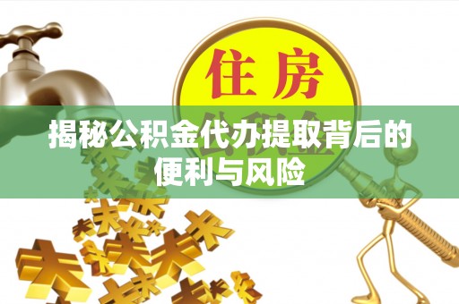 兰陵揭秘公积金代办提取背后的便利与风险