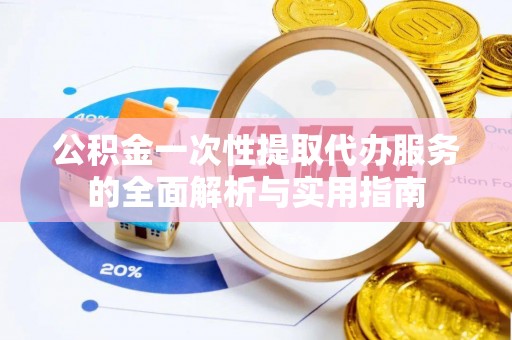 兰陵公积金一次性提取代办服务的全面解析与实用指南