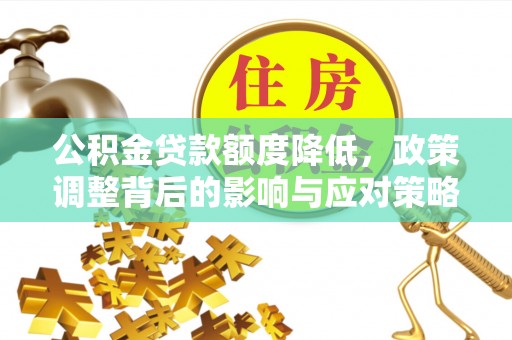 兰陵公积金贷款额度降低，政策调整背后的影响与应对策略