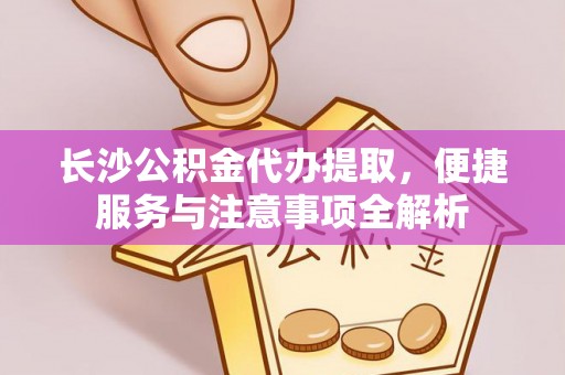 兰陵长沙公积金代办提取，便捷服务与注意事项全解析