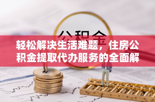 兰陵轻松解决生活难题，住房公积金提取代办服务的全面解析