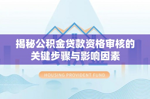 兰陵揭秘公积金贷款资格审核的关键步骤与影响因素