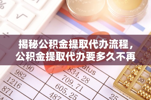 兰陵揭秘公积金提取代办流程，公积金提取代办要多久不再是谜题
