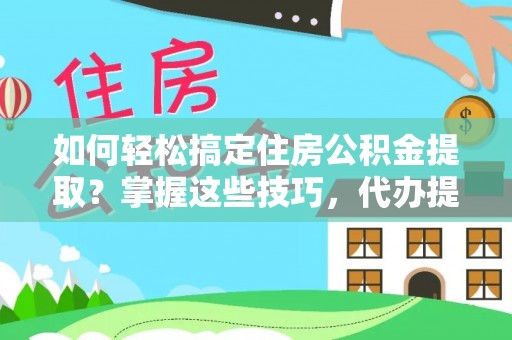 兰陵如何轻松搞定住房公积金提取？掌握这些技巧，代办提取住房公积金不再难