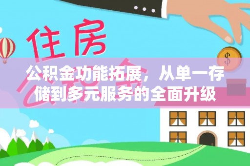 兰陵公积金功能拓展，从单一存储到多元服务的全面升级