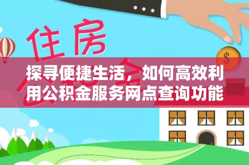 兰陵探寻便捷生活，如何高效利用公积金服务网点查询功能