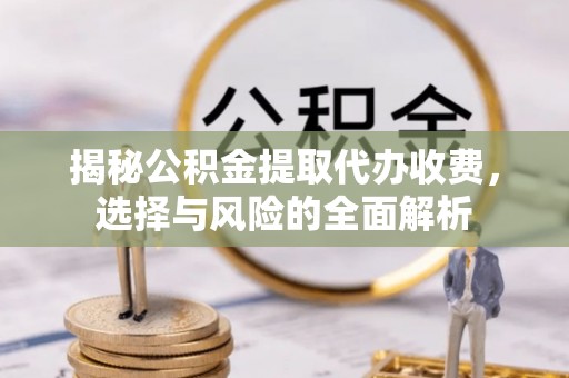 兰陵揭秘公积金提取代办收费，选择与风险的全面解析