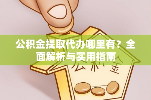 兰陵公积金提取代办哪里有？全面解析与实用指南