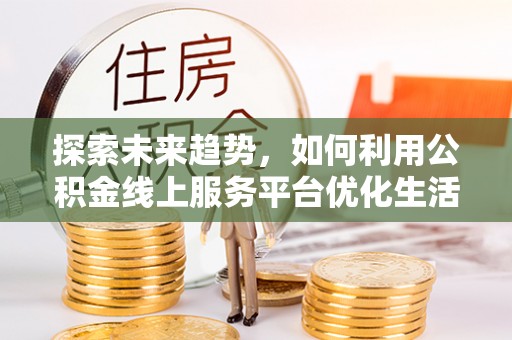 兰陵探索未来趋势，如何利用公积金线上服务平台优化生活