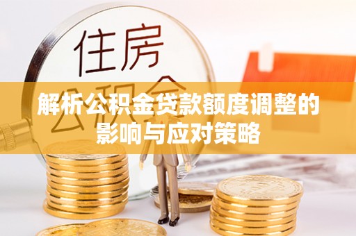 兰陵解析公积金贷款额度调整的影响与应对策略