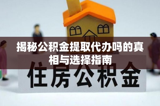 兰陵揭秘公积金提取代办吗的真相与选择指南