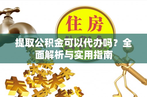 兰陵提取公积金可以代办吗？全面解析与实用指南