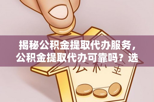 兰陵揭秘公积金提取代办服务，公积金提取代办可靠吗？选择需谨慎