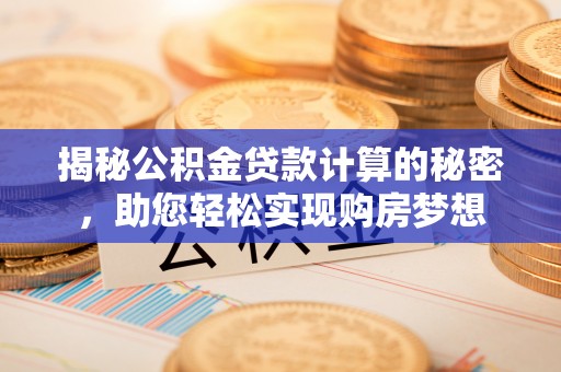 兰陵揭秘公积金贷款计算的秘密，助您轻松实现购房梦想