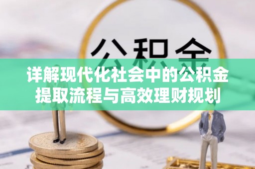 兰陵详解现代化社会中的公积金提取流程与高效理财规划