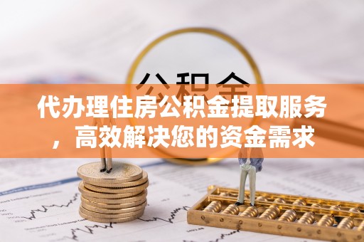兰陵代办理住房公积金提取服务，高效解决您的资金需求