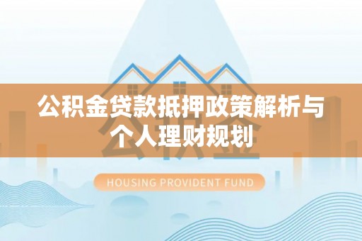 兰陵公积金贷款抵押政策解析与个人理财规划