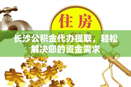 兰陵长沙公积金代办提取，轻松解决您的资金需求