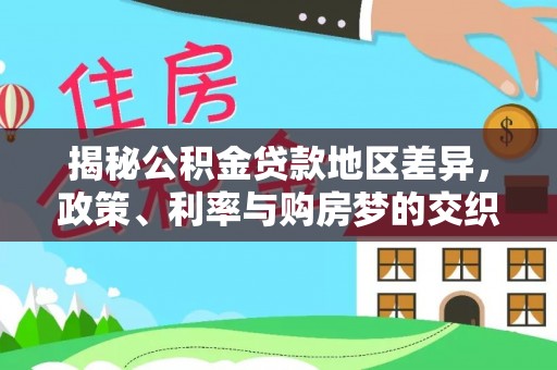 兰陵揭秘公积金贷款地区差异，政策、利率与购房梦的交织