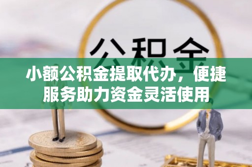 兰陵小额公积金提取代办，便捷服务助力资金灵活使用