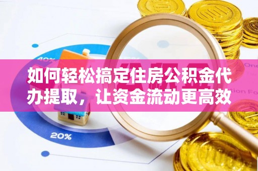 兰陵如何轻松搞定住房公积金代办提取，让资金流动更高效